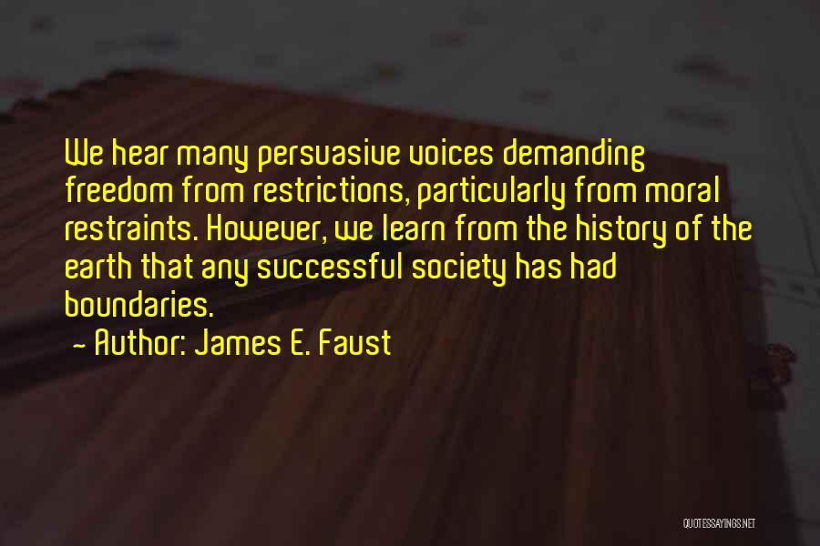 James E. Faust Quotes: We Hear Many Persuasive Voices Demanding Freedom From Restrictions, Particularly From Moral Restraints. However, We Learn From The History Of