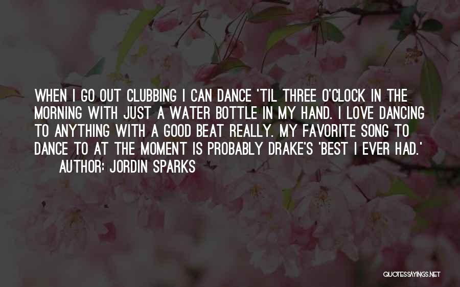 Jordin Sparks Quotes: When I Go Out Clubbing I Can Dance 'til Three O'clock In The Morning With Just A Water Bottle In
