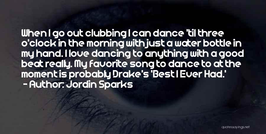 Jordin Sparks Quotes: When I Go Out Clubbing I Can Dance 'til Three O'clock In The Morning With Just A Water Bottle In