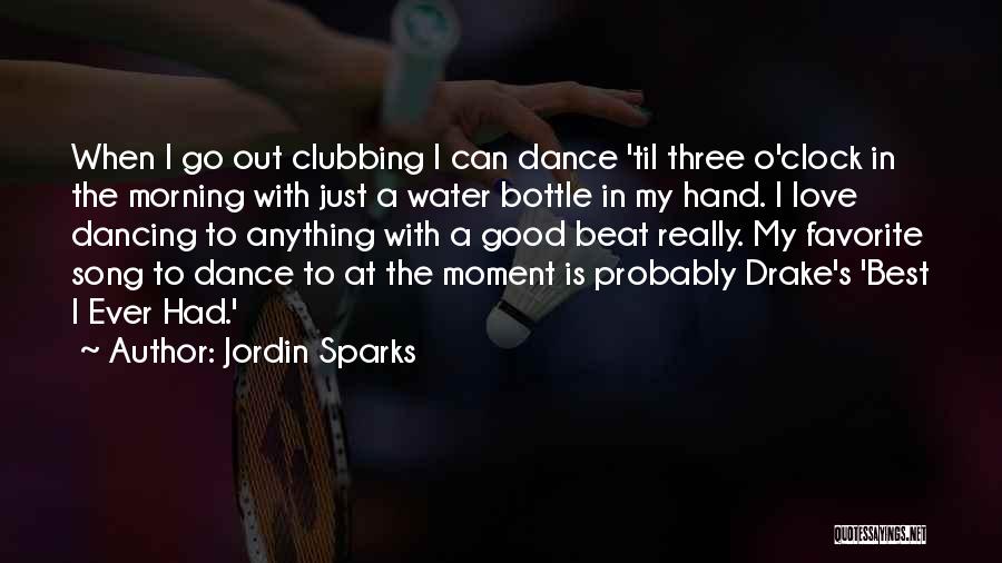 Jordin Sparks Quotes: When I Go Out Clubbing I Can Dance 'til Three O'clock In The Morning With Just A Water Bottle In