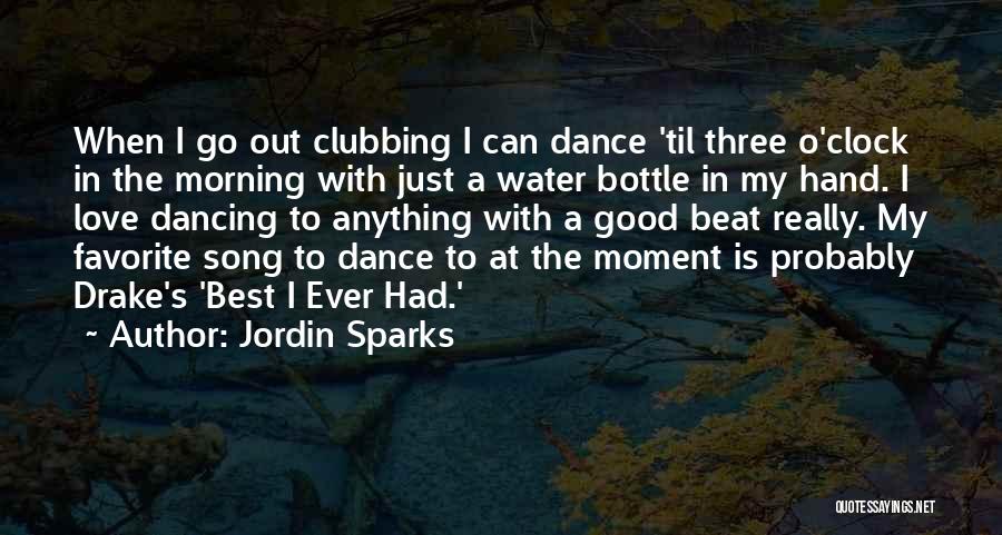 Jordin Sparks Quotes: When I Go Out Clubbing I Can Dance 'til Three O'clock In The Morning With Just A Water Bottle In