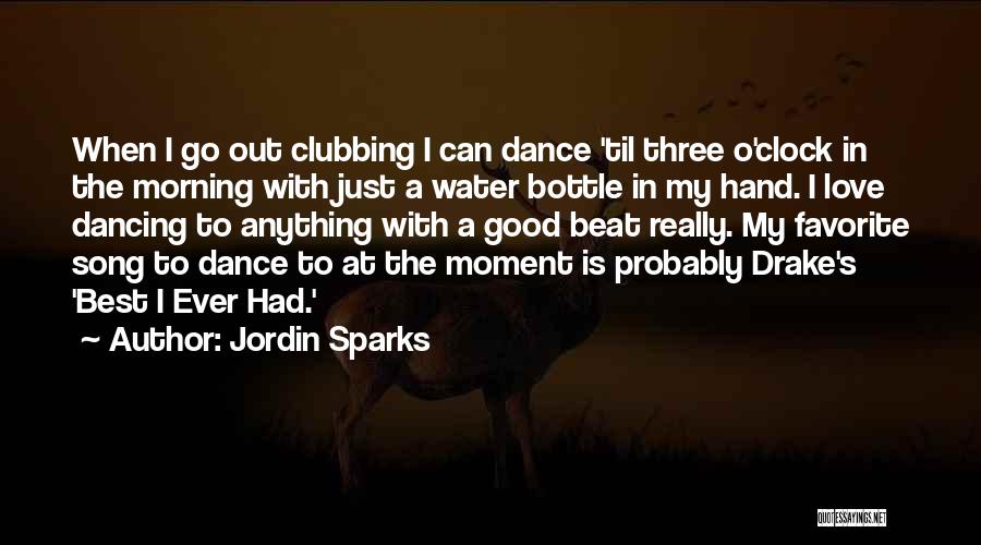 Jordin Sparks Quotes: When I Go Out Clubbing I Can Dance 'til Three O'clock In The Morning With Just A Water Bottle In