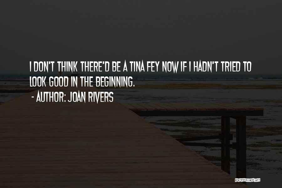 Joan Rivers Quotes: I Don't Think There'd Be A Tina Fey Now If I Hadn't Tried To Look Good In The Beginning.