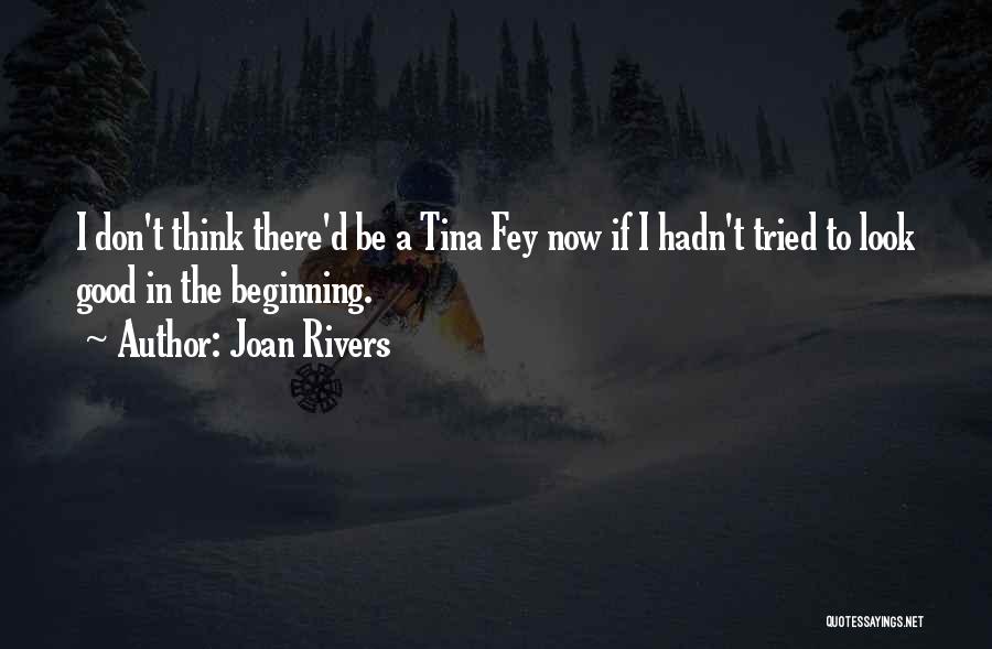 Joan Rivers Quotes: I Don't Think There'd Be A Tina Fey Now If I Hadn't Tried To Look Good In The Beginning.