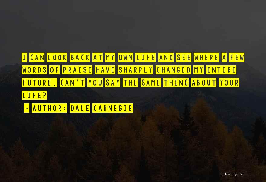 Dale Carnegie Quotes: I Can Look Back At My Own Life And See Where A Few Words Of Praise Have Sharply Changed My