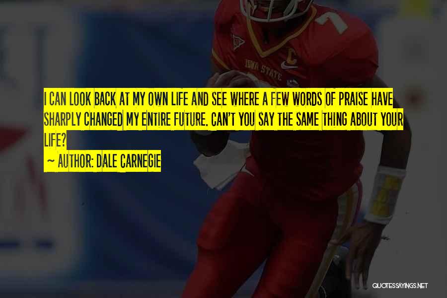 Dale Carnegie Quotes: I Can Look Back At My Own Life And See Where A Few Words Of Praise Have Sharply Changed My