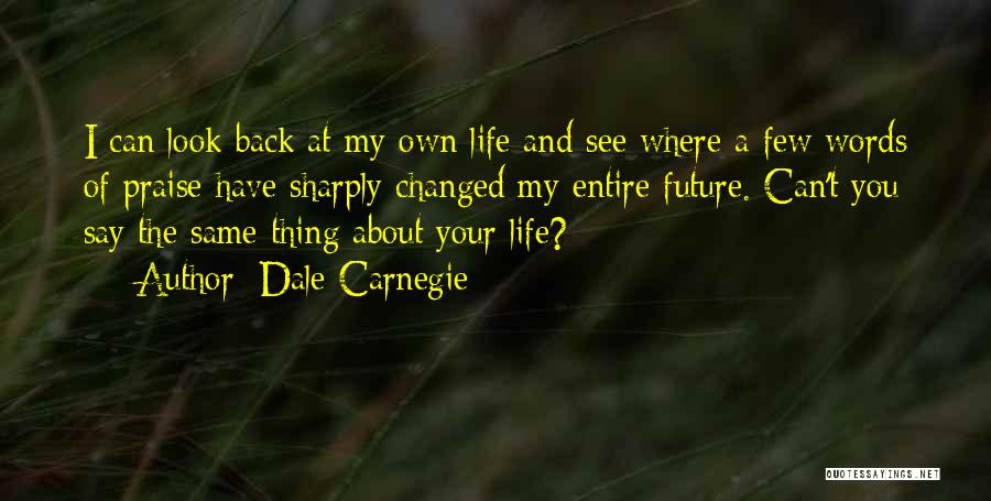 Dale Carnegie Quotes: I Can Look Back At My Own Life And See Where A Few Words Of Praise Have Sharply Changed My