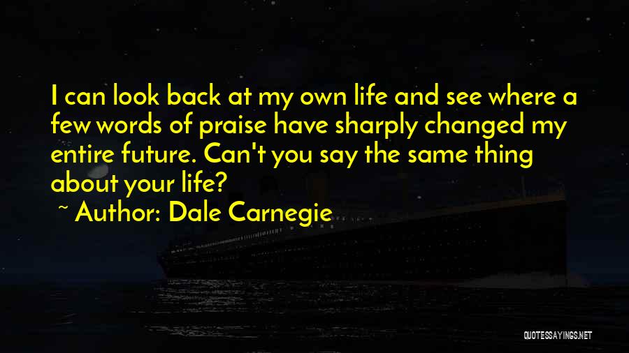 Dale Carnegie Quotes: I Can Look Back At My Own Life And See Where A Few Words Of Praise Have Sharply Changed My