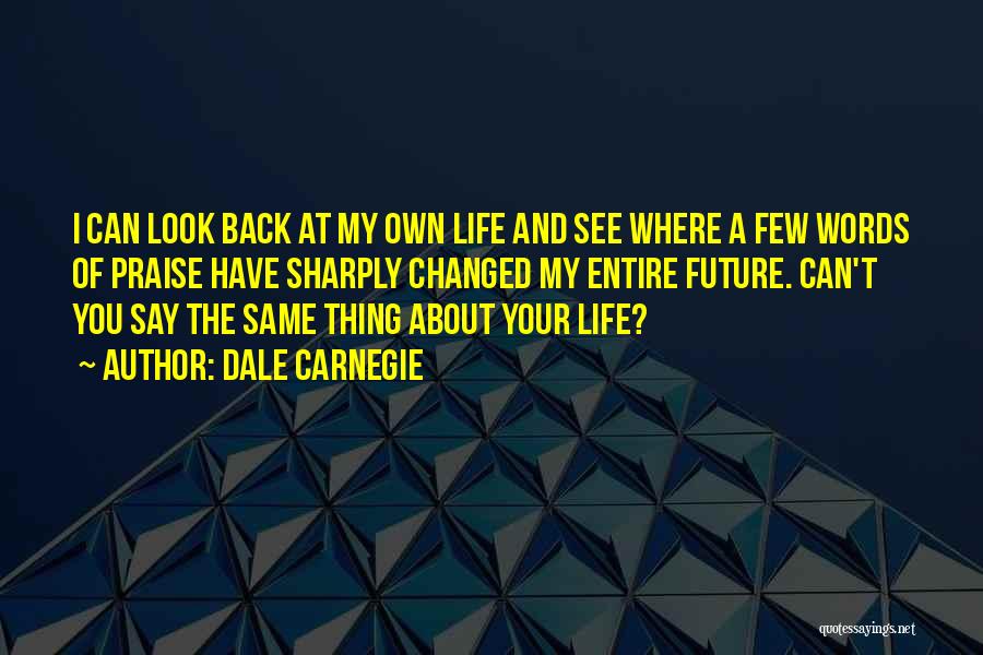 Dale Carnegie Quotes: I Can Look Back At My Own Life And See Where A Few Words Of Praise Have Sharply Changed My