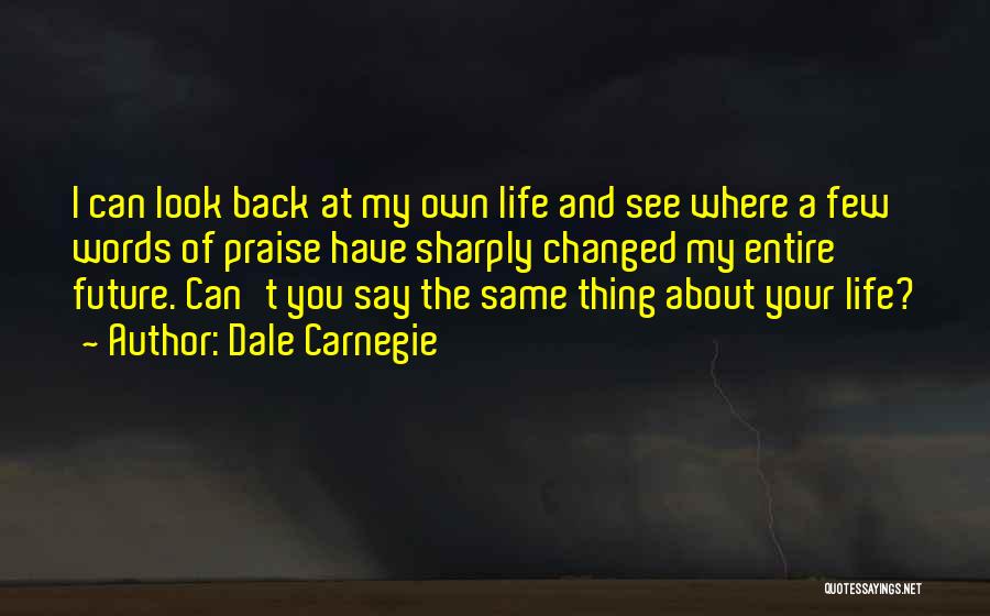 Dale Carnegie Quotes: I Can Look Back At My Own Life And See Where A Few Words Of Praise Have Sharply Changed My