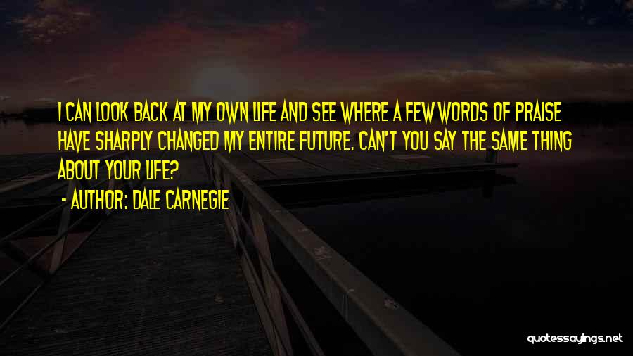 Dale Carnegie Quotes: I Can Look Back At My Own Life And See Where A Few Words Of Praise Have Sharply Changed My