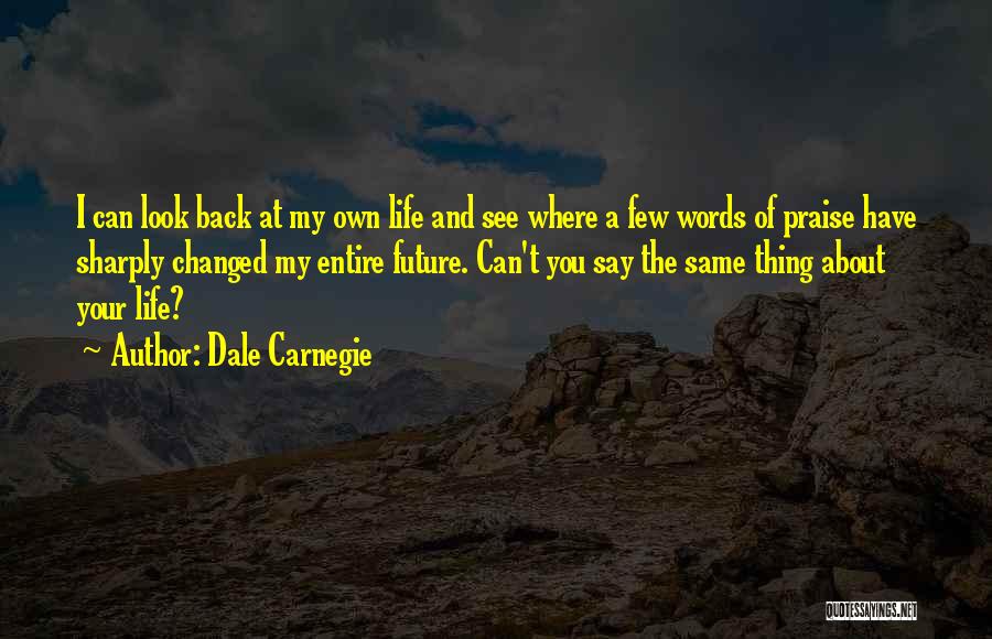 Dale Carnegie Quotes: I Can Look Back At My Own Life And See Where A Few Words Of Praise Have Sharply Changed My