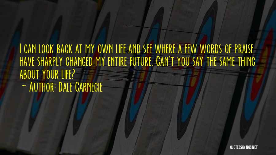 Dale Carnegie Quotes: I Can Look Back At My Own Life And See Where A Few Words Of Praise Have Sharply Changed My