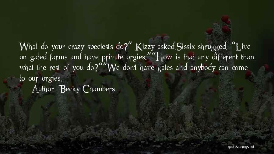 Becky Chambers Quotes: What Do Your Crazy Speciests Do? Kizzy Asked.sissix Shrugged. Live On Gated Farms And Have Private Orgies.how Is That Any