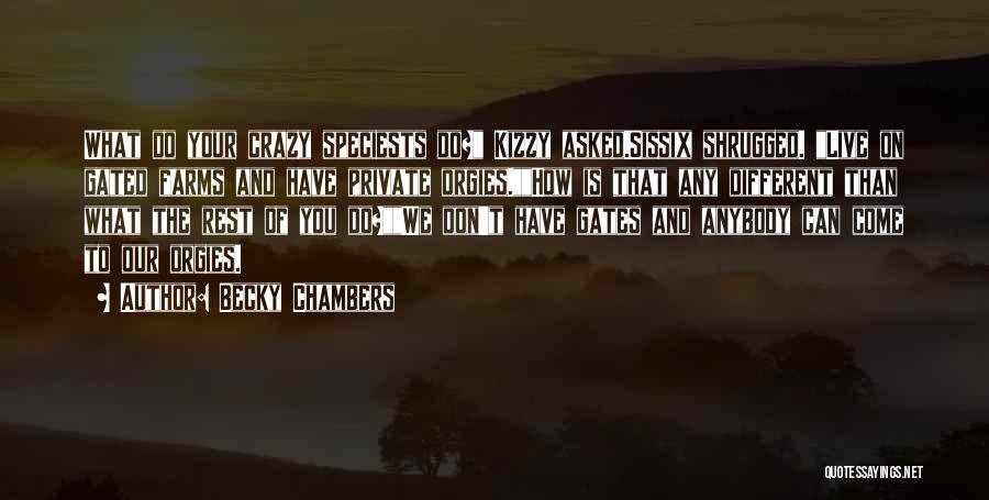 Becky Chambers Quotes: What Do Your Crazy Speciests Do? Kizzy Asked.sissix Shrugged. Live On Gated Farms And Have Private Orgies.how Is That Any