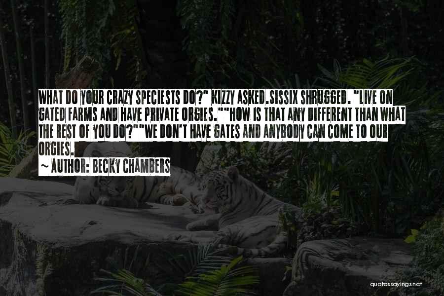 Becky Chambers Quotes: What Do Your Crazy Speciests Do? Kizzy Asked.sissix Shrugged. Live On Gated Farms And Have Private Orgies.how Is That Any