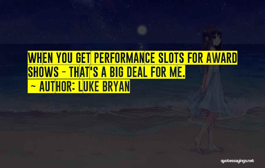 Luke Bryan Quotes: When You Get Performance Slots For Award Shows - That's A Big Deal For Me.