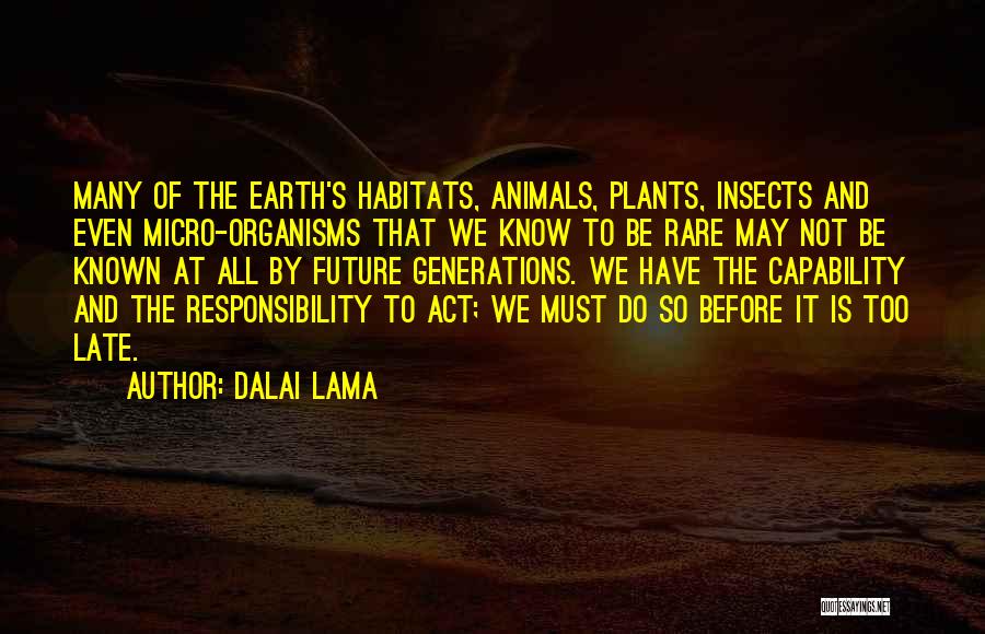 Dalai Lama Quotes: Many Of The Earth's Habitats, Animals, Plants, Insects And Even Micro-organisms That We Know To Be Rare May Not Be