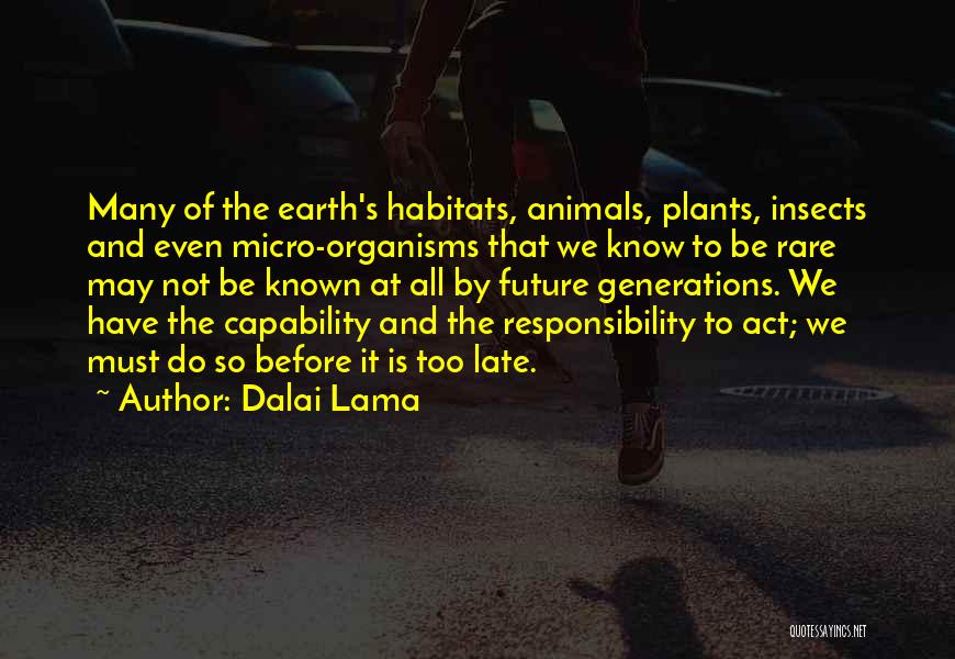 Dalai Lama Quotes: Many Of The Earth's Habitats, Animals, Plants, Insects And Even Micro-organisms That We Know To Be Rare May Not Be