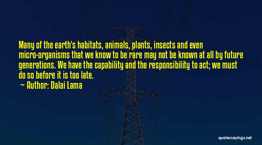 Dalai Lama Quotes: Many Of The Earth's Habitats, Animals, Plants, Insects And Even Micro-organisms That We Know To Be Rare May Not Be