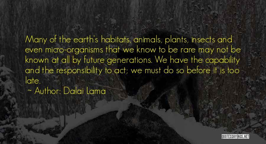 Dalai Lama Quotes: Many Of The Earth's Habitats, Animals, Plants, Insects And Even Micro-organisms That We Know To Be Rare May Not Be