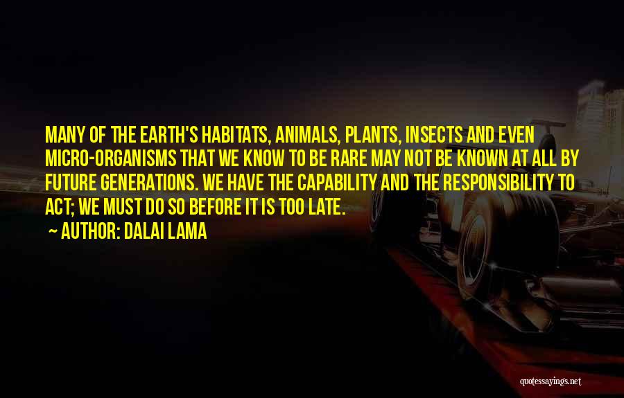 Dalai Lama Quotes: Many Of The Earth's Habitats, Animals, Plants, Insects And Even Micro-organisms That We Know To Be Rare May Not Be