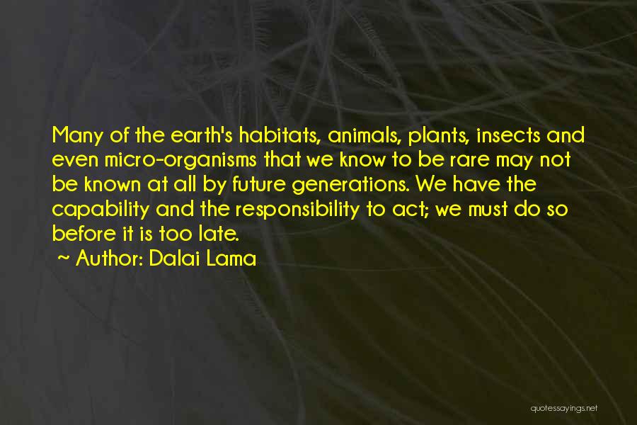 Dalai Lama Quotes: Many Of The Earth's Habitats, Animals, Plants, Insects And Even Micro-organisms That We Know To Be Rare May Not Be