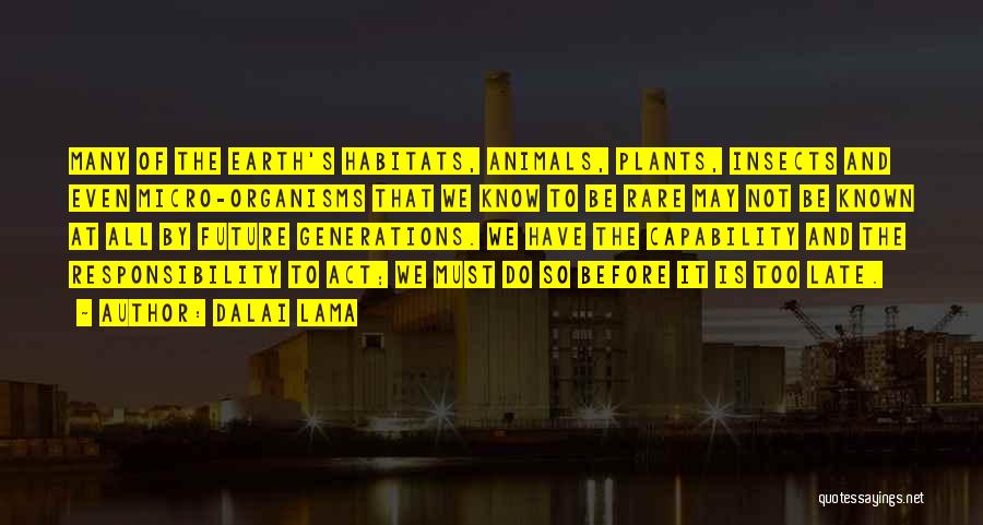 Dalai Lama Quotes: Many Of The Earth's Habitats, Animals, Plants, Insects And Even Micro-organisms That We Know To Be Rare May Not Be