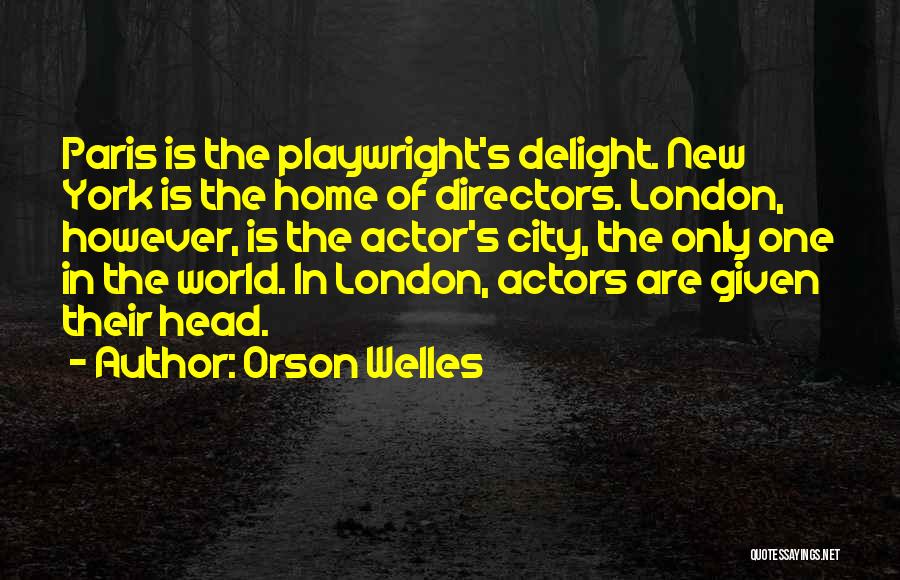 Orson Welles Quotes: Paris Is The Playwright's Delight. New York Is The Home Of Directors. London, However, Is The Actor's City, The Only