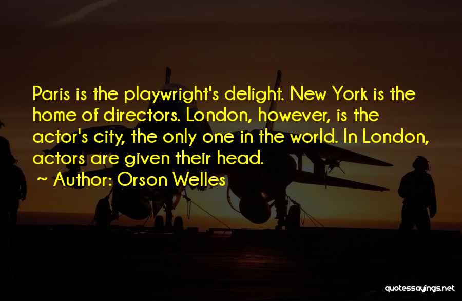 Orson Welles Quotes: Paris Is The Playwright's Delight. New York Is The Home Of Directors. London, However, Is The Actor's City, The Only