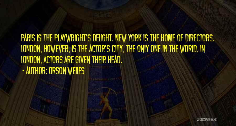 Orson Welles Quotes: Paris Is The Playwright's Delight. New York Is The Home Of Directors. London, However, Is The Actor's City, The Only