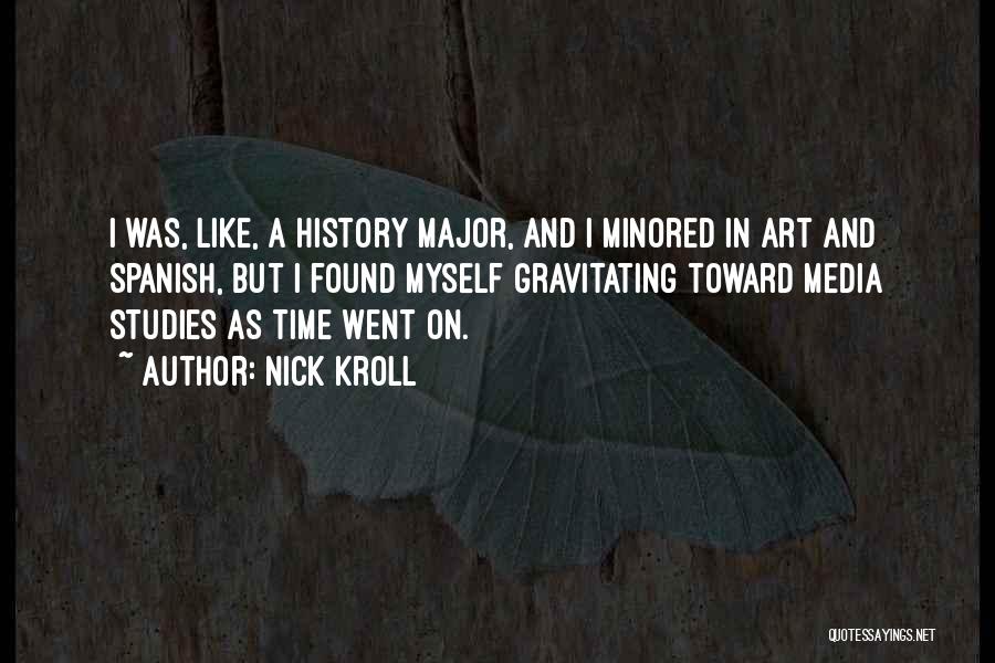 Nick Kroll Quotes: I Was, Like, A History Major, And I Minored In Art And Spanish, But I Found Myself Gravitating Toward Media