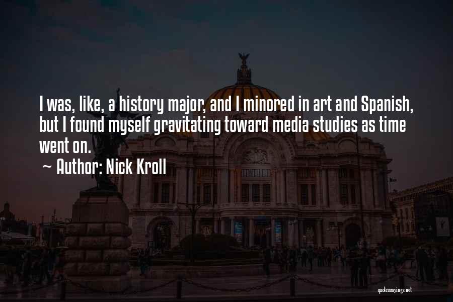 Nick Kroll Quotes: I Was, Like, A History Major, And I Minored In Art And Spanish, But I Found Myself Gravitating Toward Media