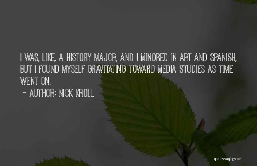 Nick Kroll Quotes: I Was, Like, A History Major, And I Minored In Art And Spanish, But I Found Myself Gravitating Toward Media