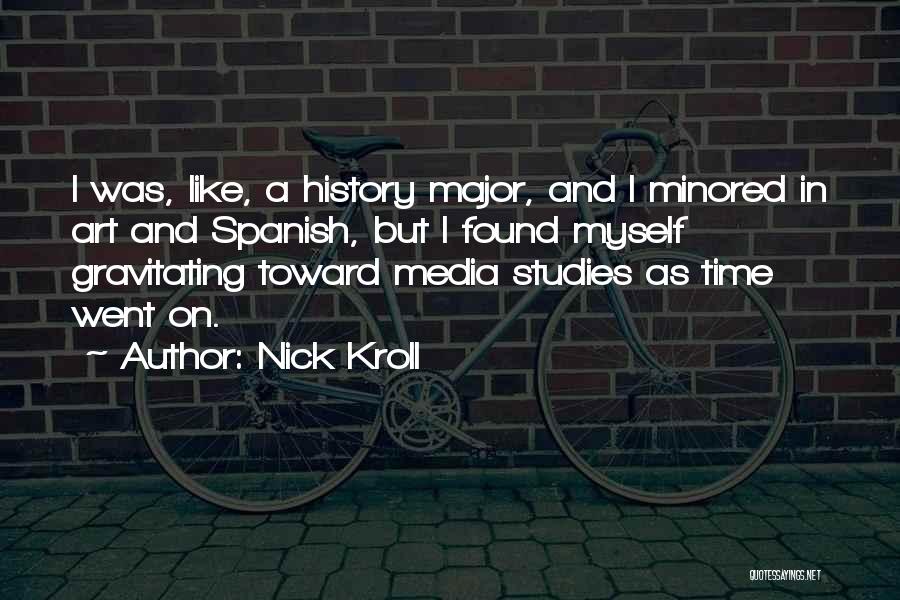 Nick Kroll Quotes: I Was, Like, A History Major, And I Minored In Art And Spanish, But I Found Myself Gravitating Toward Media