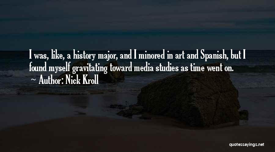 Nick Kroll Quotes: I Was, Like, A History Major, And I Minored In Art And Spanish, But I Found Myself Gravitating Toward Media