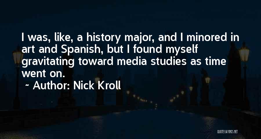 Nick Kroll Quotes: I Was, Like, A History Major, And I Minored In Art And Spanish, But I Found Myself Gravitating Toward Media