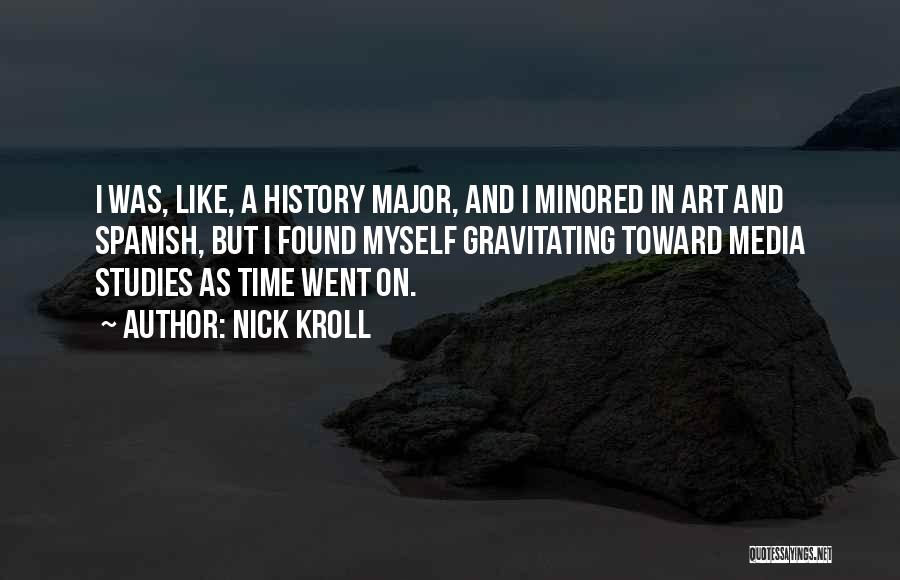 Nick Kroll Quotes: I Was, Like, A History Major, And I Minored In Art And Spanish, But I Found Myself Gravitating Toward Media