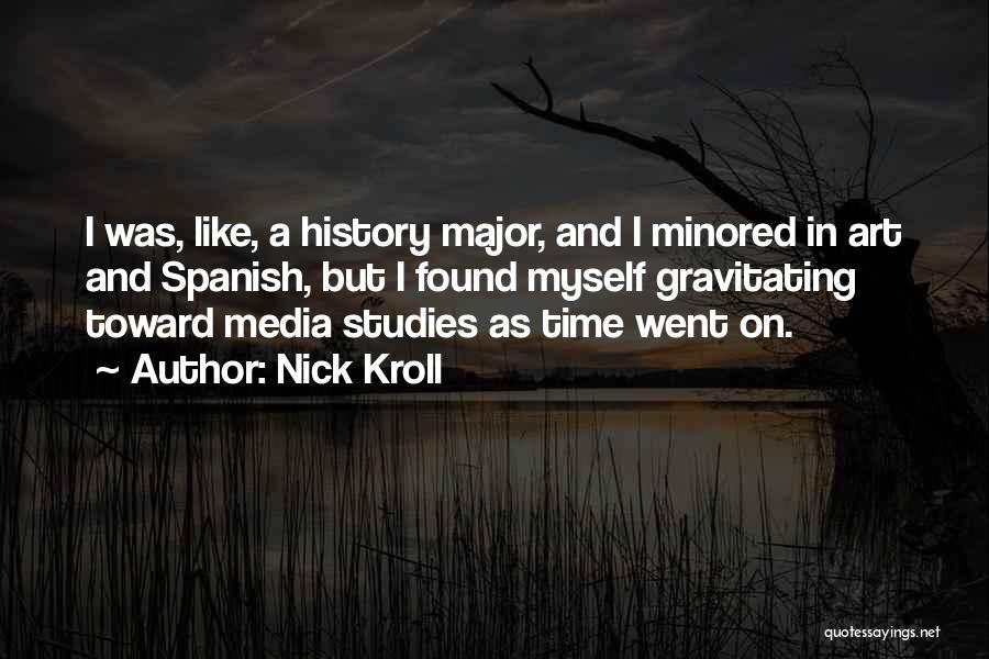 Nick Kroll Quotes: I Was, Like, A History Major, And I Minored In Art And Spanish, But I Found Myself Gravitating Toward Media