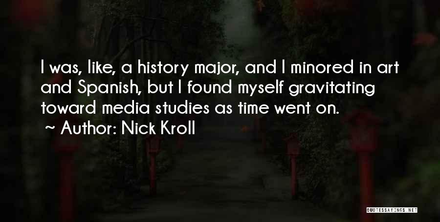 Nick Kroll Quotes: I Was, Like, A History Major, And I Minored In Art And Spanish, But I Found Myself Gravitating Toward Media