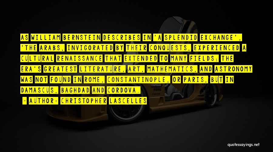 Christopher Lascelles Quotes: As William Bernstein Describes In 'a Splendid Exchange', 'the Arabs, Invigorated By Their Conquests, Experienced A Cultural Renaissance That Extended