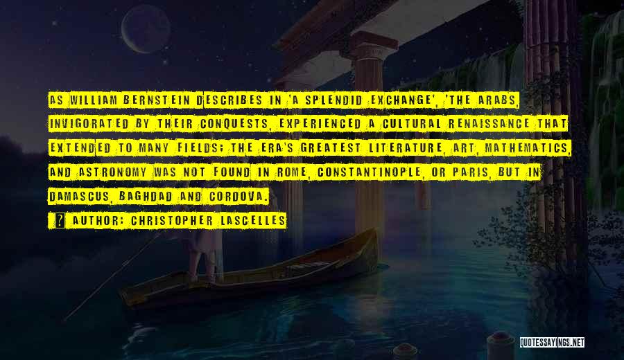 Christopher Lascelles Quotes: As William Bernstein Describes In 'a Splendid Exchange', 'the Arabs, Invigorated By Their Conquests, Experienced A Cultural Renaissance That Extended