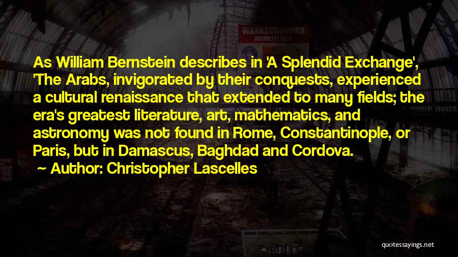 Christopher Lascelles Quotes: As William Bernstein Describes In 'a Splendid Exchange', 'the Arabs, Invigorated By Their Conquests, Experienced A Cultural Renaissance That Extended