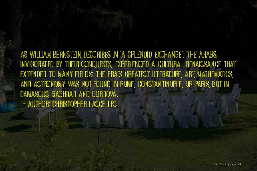 Christopher Lascelles Quotes: As William Bernstein Describes In 'a Splendid Exchange', 'the Arabs, Invigorated By Their Conquests, Experienced A Cultural Renaissance That Extended