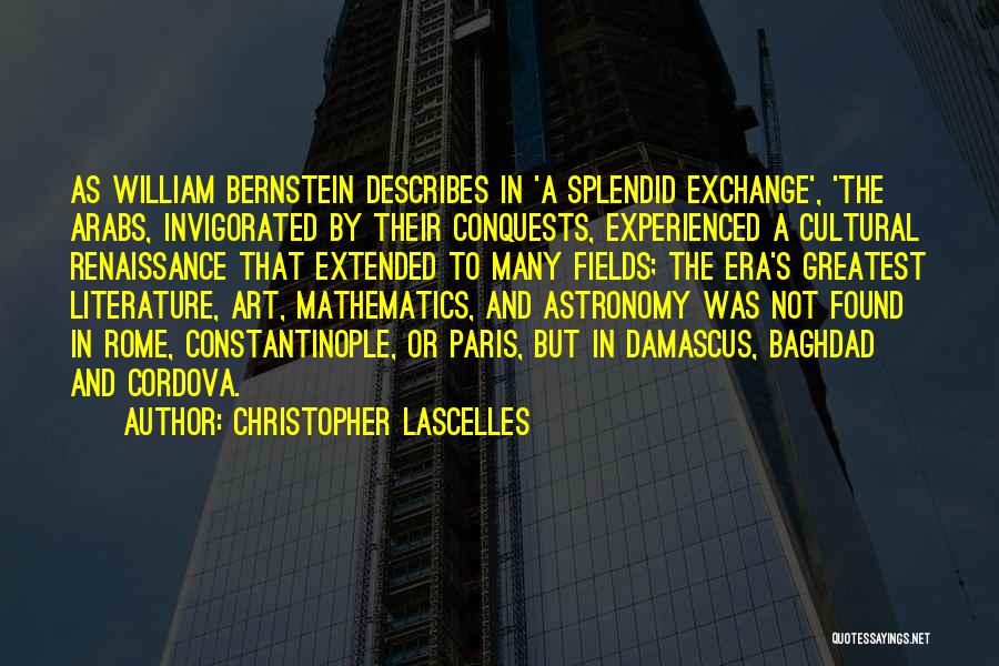 Christopher Lascelles Quotes: As William Bernstein Describes In 'a Splendid Exchange', 'the Arabs, Invigorated By Their Conquests, Experienced A Cultural Renaissance That Extended