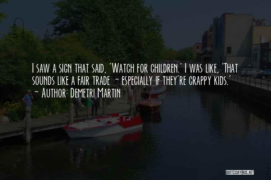 Demetri Martin Quotes: I Saw A Sign That Said, 'watch For Children.' I Was Like, 'that Sounds Like A Fair Trade - Especially
