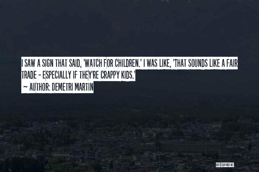Demetri Martin Quotes: I Saw A Sign That Said, 'watch For Children.' I Was Like, 'that Sounds Like A Fair Trade - Especially
