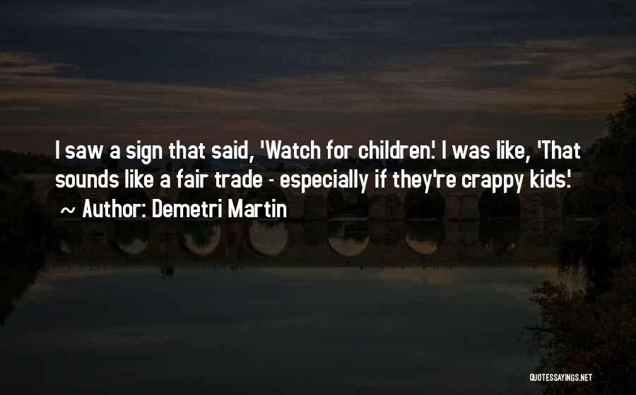 Demetri Martin Quotes: I Saw A Sign That Said, 'watch For Children.' I Was Like, 'that Sounds Like A Fair Trade - Especially