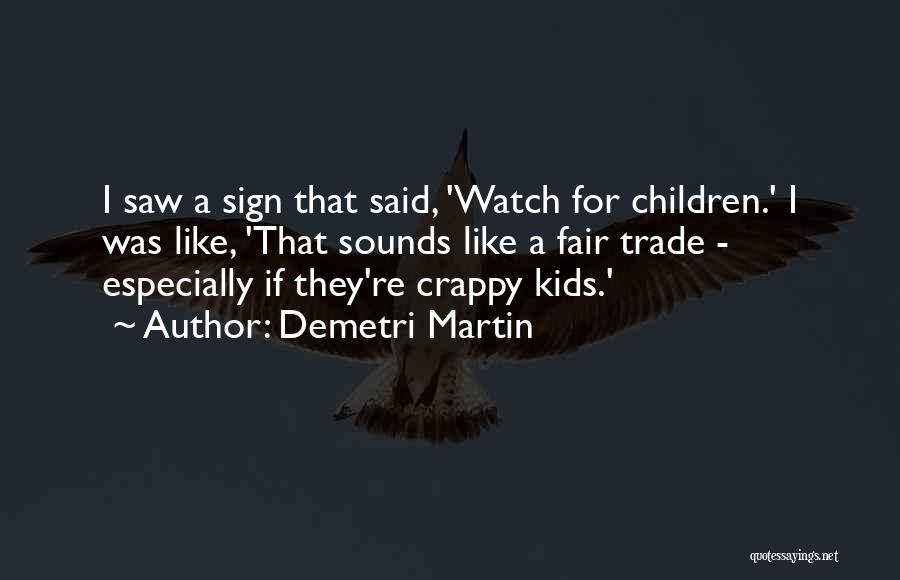 Demetri Martin Quotes: I Saw A Sign That Said, 'watch For Children.' I Was Like, 'that Sounds Like A Fair Trade - Especially