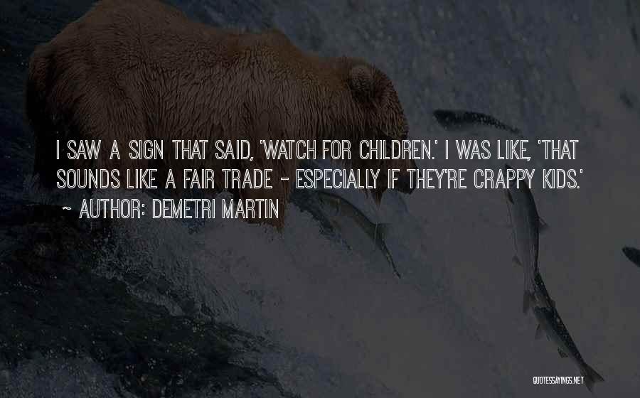 Demetri Martin Quotes: I Saw A Sign That Said, 'watch For Children.' I Was Like, 'that Sounds Like A Fair Trade - Especially